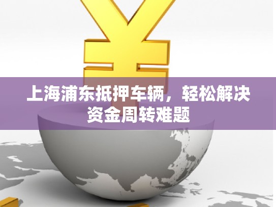 上海浦东抵押车辆，轻松解决****难题